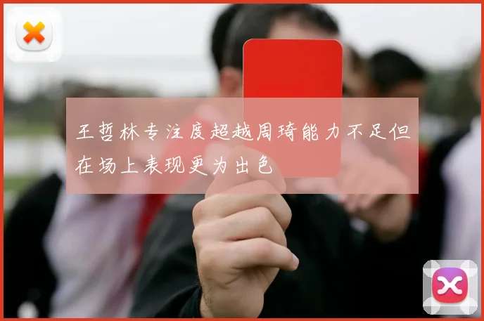 王哲林专注度超越周琦能力不足但在场上表现更为出色