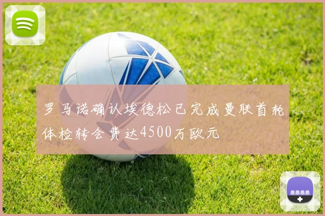 罗马诺确认埃德松已完成曼联首轮体检转会费达4500万欧元