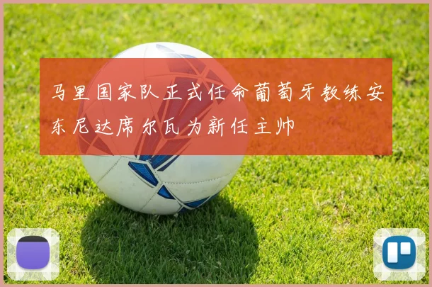 马里国家队正式任命葡萄牙教练安东尼达席尔瓦为新任主帅