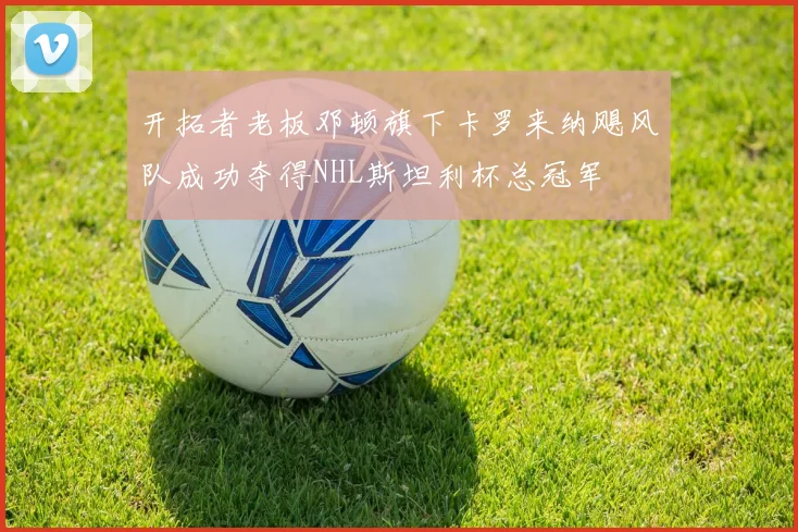 开拓者老板邓顿旗下卡罗来纳飓风队成功夺得NHL斯坦利杯总冠军