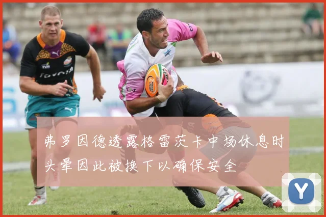弗罗因德透露格雷茨卡中场休息时头晕因此被换下以确保安全