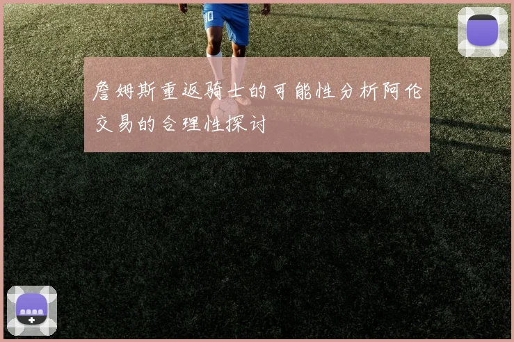 詹姆斯重返骑士的可能性分析阿伦交易的合理性探讨