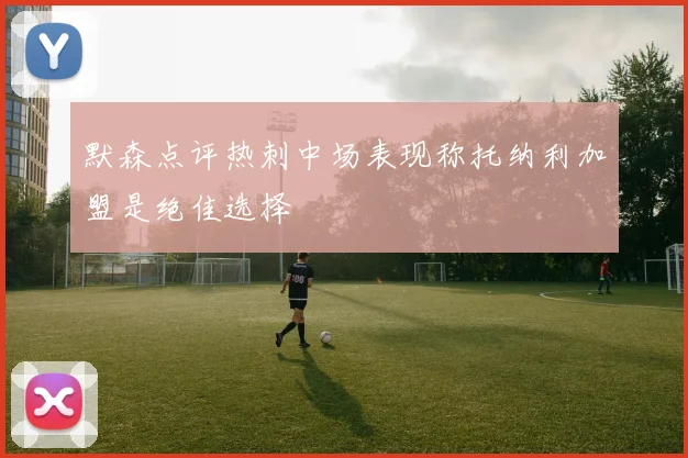 默森点评热刺中场表现称托纳利加盟是绝佳选择
