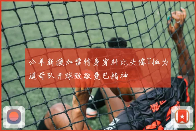 公羊新援加雷特身穿科比头像T恤为道奇队开球致敬曼巴精神
